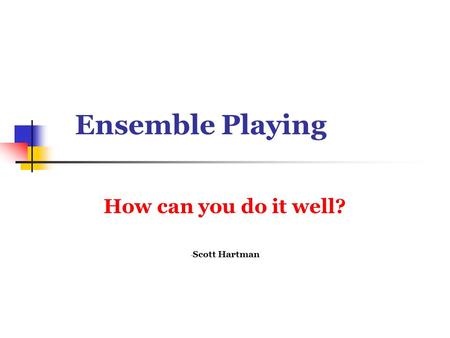 Ensemble Playing How can you do it well? - Scott Hartman.