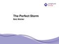 The Perfect Storm Bob Walder. Perfect storm? some context.