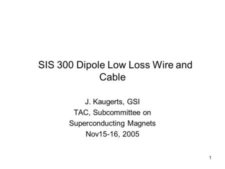 1 SIS 300 Dipole Low Loss Wire and Cable J. Kaugerts, GSI TAC, Subcommittee on Superconducting Magnets Nov15-16, 2005.