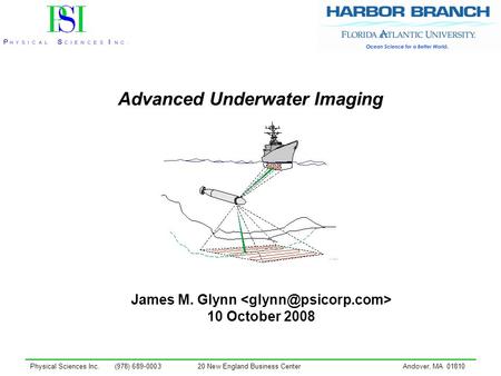 Physical Sciences Inc. (978) 689-000320 New England Business CenterAndover, MA 01810 Advanced Underwater Imaging James M. Glynn 10 October 2008.