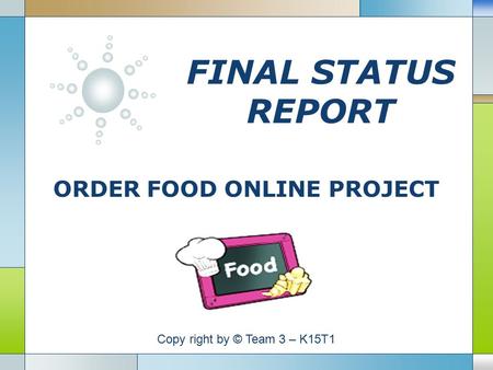LOGO FINAL STATUS REPORT ORDER FOOD ONLINE PROJECT Copy right by © Team 3 – K15T1.