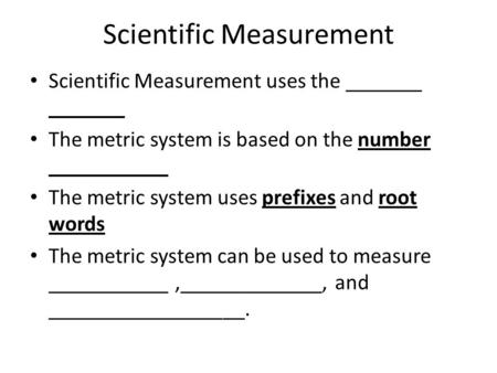 Scientific Measurement Scientific Measurement uses the _______ _______ The metric system is based on the number ___________ The metric system uses prefixes.