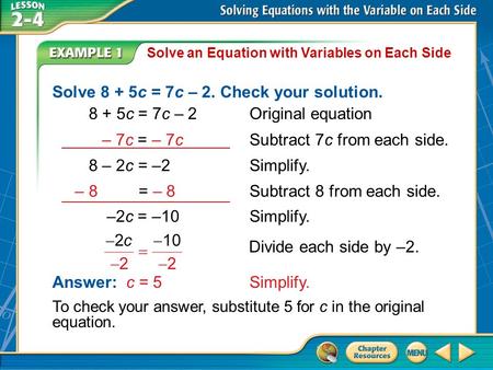 Example 1 Solve an Equation with Variables on Each Side Solve 8 + 5c = 7c – 2. Check your solution. 8 + 5c = 7c – 2Original equation Answer: c = 5Simplify.