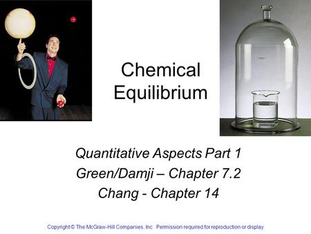 Chemical Equilibrium Quantitative Aspects Part 1 Green/Damji – Chapter 7.2 Chang - Chapter 14 Copyright © The McGraw-Hill Companies, Inc. Permission required.