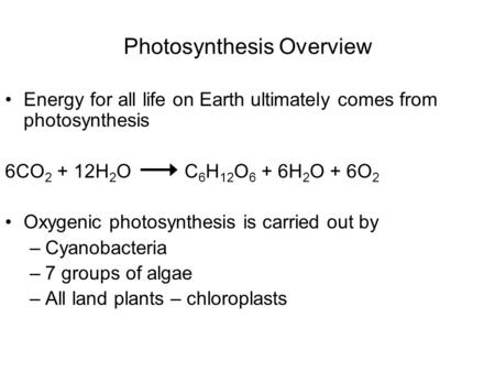 Photosynthesis Overview Energy for all life on Earth ultimately comes from photosynthesis 6CO 2 + 12H 2 O C 6 H 12 O 6 + 6H 2 O + 6O 2 Oxygenic photosynthesis.