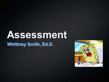 Assessment Whittney Smith, Ed.D.. “Physical vs. Autopsy” Formative: Ongoing, varied assessment used as a tool for learning and diagnosing Summative: