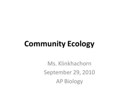 Community Ecology Ms. Klinkhachorn September 29, 2010 AP Biology.