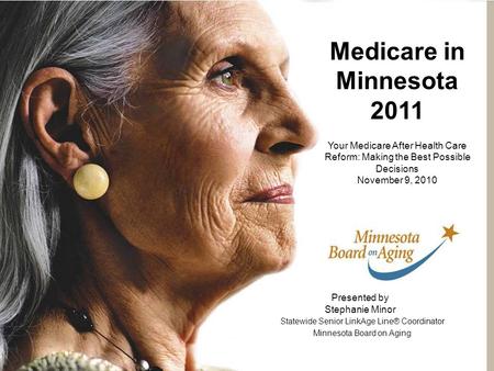 Presented by Stephanie Minor Statewide Senior LinkAge Line® Coordinator Minnesota Board on Aging Medicare in Minnesota 2011 Your Medicare After Health.