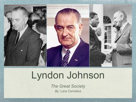 Lyndon Johnson The Great Society By: Lara Cornelius.