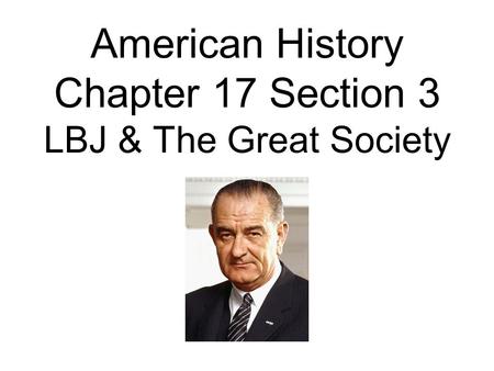 American History Chapter 17 Section 3 LBJ & The Great Society.