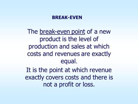 BREAK-EVEN The break-even point of a new product is the level of production and sales at which costs and revenues are exactly equal. It is the point at.