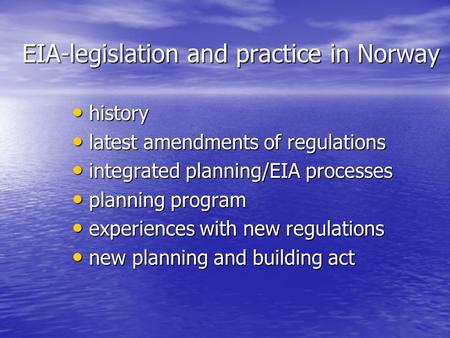 EIA-legislation and practice in Norway history history latest amendments of regulations latest amendments of regulations integrated planning/EIA processes.