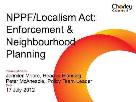 Communications and marketing 2007 - 2010 Presentation by Jennifer Moore, Head of Planning Peter McAnespie, Policy Team Leader Date 17 July 2012 NPPF/Localism.