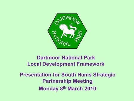 Dartmoor National Park Local Development Framework Presentation for South Hams Strategic Partnership Meeting Monday 8 th March 2010.