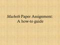 Macbeth Paper Assignment: A how-to guide. For this assignment you will write a 5 paragraph essay exploring the larger significance of a quote you chose.