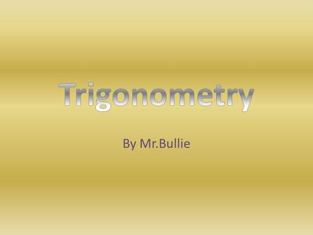By Mr.Bullie. Trigonometry Trigonometry describes the relationship between the side lengths and the angle measures of a right triangle. Right triangles.