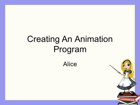 Creating An Animation Program Alice. Recall We began the animation creation process We introduced the concept of storyboard We will continue using the.