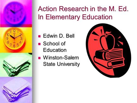 Action Research in the M. Ed. In Elementary Education Edwin D. Bell Edwin D. Bell School of Education School of Education Winston-Salem State University.