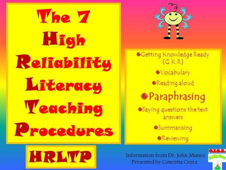 T he 7 H igh R eliability L iteracy T eaching P rocedures Getting Knowledge Ready {G.K.R} Vocabulary Reading aloud Paraphrasing Saying questions the text.