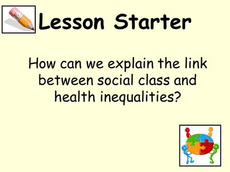 Lesson Starter How can we explain the link between social class and health inequalities?