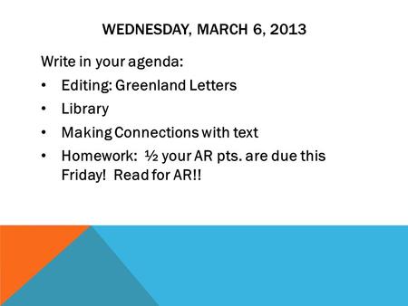 WEDNESDAY, MARCH 6, 2013 Write in your agenda: Editing: Greenland Letters Library Making Connections with text Homework: ½ your AR pts. are due this Friday!