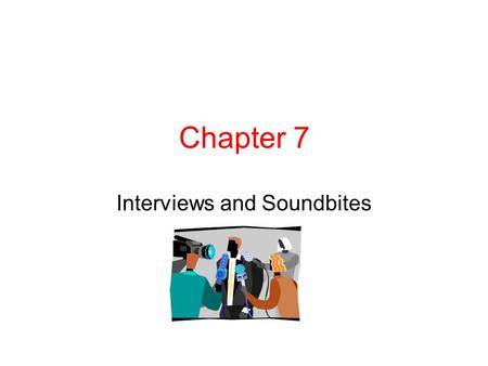 Chapter 7 Interviews and Soundbites. Sound Bites Why do we use sound bites (also called “actualities”) for radio or television? Take the audience to the.