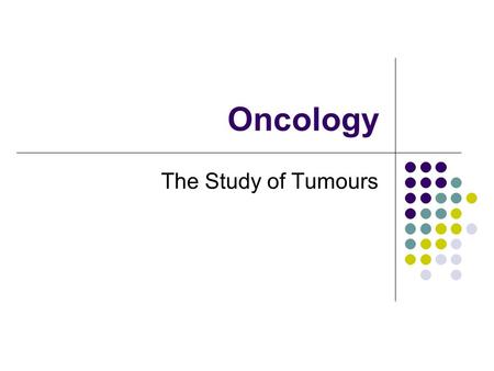Oncology The Study of Tumours. What is a tumour Is an abnormal swelling where cells are dividing & appear out of control Either benign or malignant Tumour.