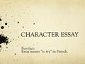 CHARACTER ESSAY Fun fact: Essay means “to try” in French.
