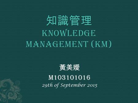 黃美嬡 M103101016 29th of September 2015.  Knowledge Hierarchy  Types of Knowledge  What is KM  The Evolution of KM  KM Models  Dimensions of KM Implementation.