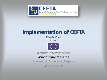 Implementation of CEFTA Implementation of CEFTA Renata Vitez Director European Movement Serbia Vision of European Serbia International Conference, Belgrade.