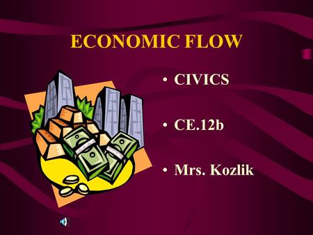 ECONOMIC FLOW CIVICS CE.12b Mrs. Kozlik Economic Flow (Circular Flow) INDIVIDUAL AND BUSINESS SAVINGS AND INVESTMENTS PROVIDE CAPITAL (MONEY) THAT CAN.
