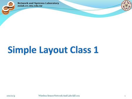 Network and Systems Laboratory nslab.ee.ntu.edu.tw 2011/12/9Wireless Sensor Network And Labs fall 20111.