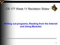 1 CS 177 Week 11 Recitation Slides Writing out programs, Reading from the Internet and Using Modules.