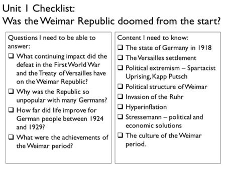 Unit 1 Checklist: Was the Weimar Republic doomed from the start? Questions I need to be able to answer:  What continuing impact did the defeat in the.