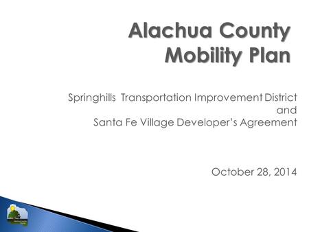 Alachua County Mobility Plan Springhills Transportation Improvement District and Santa Fe Village Developer’s Agreement October 28, 2014.