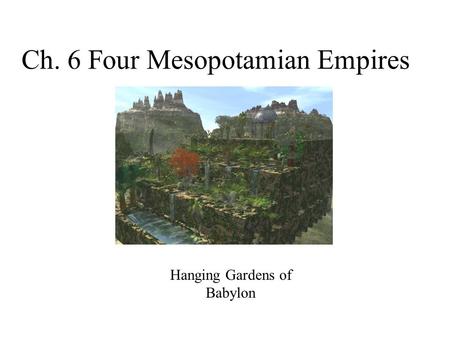 Ch. 6 Four Mesopotamian Empires Hanging Gardens of Babylon.