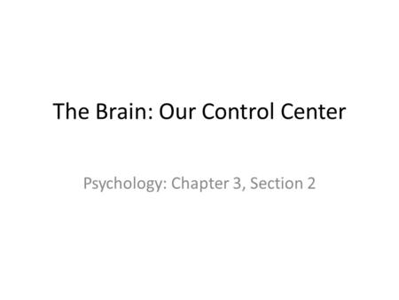 The Brain: Our Control Center Psychology: Chapter 3, Section 2.