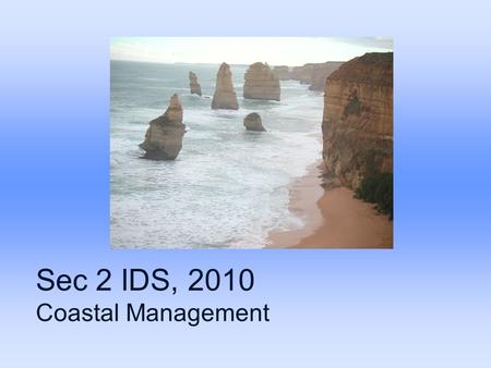 Sec 2 IDS, 2010 Coastal Management. Coastal processes Erosion, transportation and deposition These processes are influenced by waves and currents.