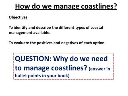 Objectives To identify and describe the different types of coastal management available. To evaluate the positives and negatives of each option. How do.