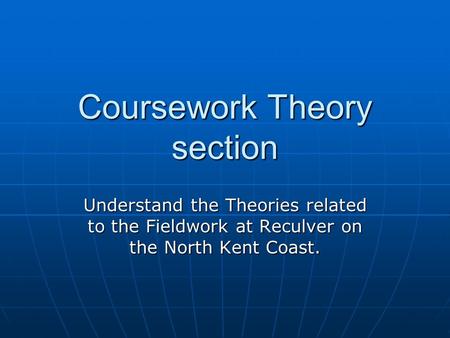 Coursework Theory section Understand the Theories related to the Fieldwork at Reculver on the North Kent Coast.