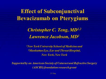 CC Teng Effect of Subconjunctival Bevacizumab on Pterygiums Christopher C. Teng, MD 1,2 Lawrence Jacobson, MD 1 1 New York University School of Medicine.