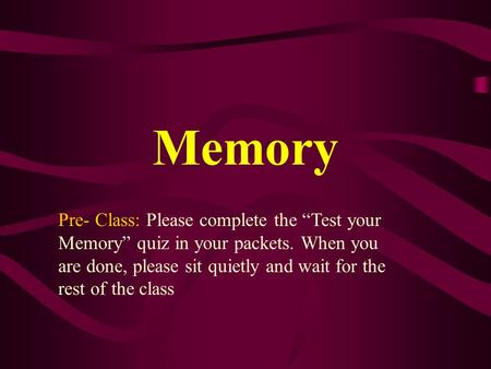 Memory Pre- Class: Please complete the “Test your Memory” quiz in your packets. When you are done, please sit quietly and wait for the rest of the class.
