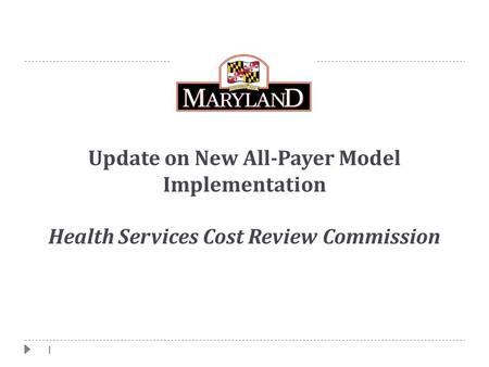 1 Update on New All-Payer Model Implementation Health Services Cost Review Commission.