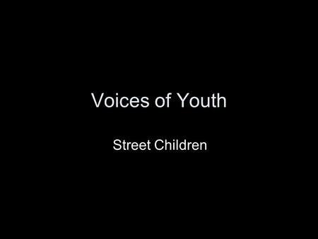 Voices of Youth Street Children. What does it mean to be a street kid? It is estimated that there are somewhere between 30-170 million street kids around.