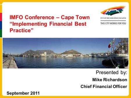 IMFO Conference – Cape Town “Implementing Financial Best Practice” Presented by: Mike Richardson Chief Financial Officer September 2011.