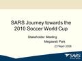 SARS Journey towards the 2010 Soccer World Cup Stakeholder Meeting Megawatt Park 23 rd April 2008.