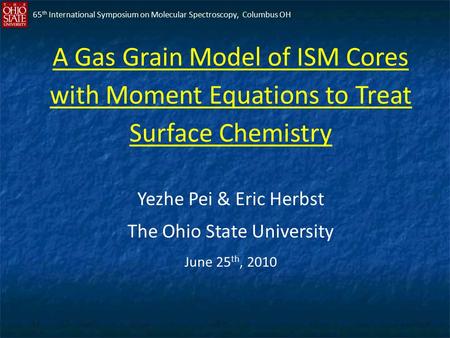 A Gas Grain Model of ISM Cores with Moment Equations to Treat Surface Chemistry Yezhe Pei & Eric Herbst The Ohio State University June 25 th, 2010 65 th.