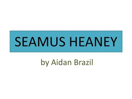 SEAMUS HEANEY by Aidan Brazil. Fact file Born: Derry 1939 April 13 Died: 2013 August 30 Did he marry: Yes, he married Maire Delvin Children: He had 3.