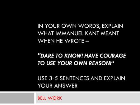 IN YOUR OWN WORDS, EXPLAIN WHAT IMMANUEL KANT MEANT WHEN HE WROTE – DARE TO KNOW! HAVE COURAGE TO USE YOUR OWN REASON!“ USE 3-5 SENTENCES AND EXPLAIN.