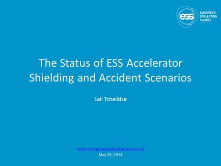 The Status of ESS Accelerator Shielding and Accident Scenarios Lali Tchelidze www.europeanspallationsource.se May 26, 2014.